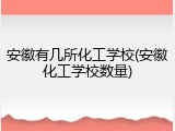 安徽有几所化工学校(安徽化工学校数量)