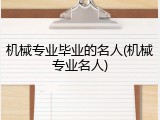 机械专业毕业的名人(机械专业名人)