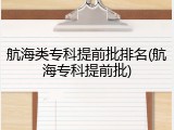 航海类专科提前批排名(航海专科提前批)