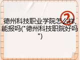 德州科技职业学院怎么样,能报吗("德州科技职院好吗")