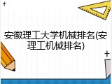 安徽理工大学机械排名(安理工机械排名)