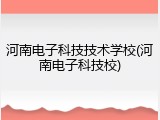 河南电子科技技术学校(河南电子科技校)