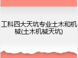 工科四大天坑专业土木和机械(土木机械天坑)