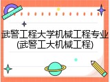 武警工程大学机械工程专业(武警工大机械工程)