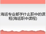 海运专业都学什么职中的课程(海运职中课程)