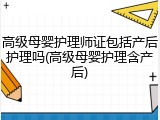 高级母婴护理师证包括产后护理吗(高级母婴护理含产后)