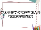 英国贵族学校推荐有钱人读吗(贵族学校推荐)