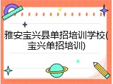 雅安宝兴县单招培训学校(宝兴单招培训)
