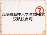 武汉航海技术学校官网(武汉航校官网)