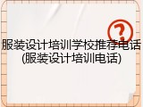 服装设计培训学校推荐电话(服装设计培训电话)