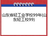山东省轻工业学校99年(山东轻工校99)