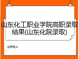 山东化工职业学院高职录取结果(山东化院录取)