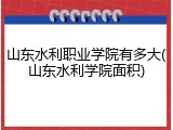 山东水利职业学院有多大(山东水利学院面积)