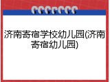 济南寄宿学校幼儿园(济南寄宿幼儿园)