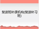 复读班补课机构(复读补习班)