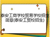 泰安工商学校贸易学校招生简章(泰安工贸校招生)
