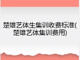 楚雄艺体生集训收费标淮(楚雄艺体集训费用)