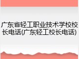 广东省轻工职业技术学校校长电话(广东轻工校长电话)