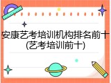 安康艺考培训机构排名前十(艺考培训前十)