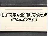 电子商务专业知识高频考点(电商高频考点)
