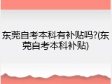 东莞自考本科有补贴吗?(东莞自考本科补贴)