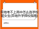 异地考不上高中怎么选学校呢女生(异地升学择校指南)