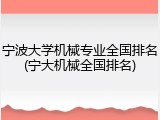 宁波大学机械专业全国排名(宁大机械全国排名)