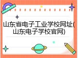 山东省电子工业学校网址(山东电子学校官网)