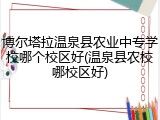 博尔塔拉温泉县农业中专学校哪个校区好(温泉县农校哪校区好)