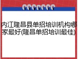 内江隆昌县单招培训机构哪家最好(隆昌单招培训最佳)