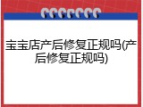 宝宝店产后修复正规吗(产后修复正规吗)