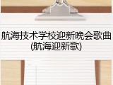 航海技术学校迎新晚会歌曲(航海迎新歌)
