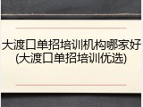 大渡口单招培训机构哪家好(大渡口单招培训优选)