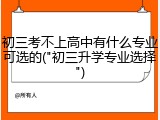 初三考不上高中有什么专业可选的("初三升学专业选择")