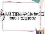 包头轻工职业学校智慧校园(包轻工智慧校园)