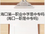 海口第一职业中学是中专吗(海口一职是中专吗)