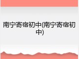 南宁寄宿初中(南宁寄宿初中)