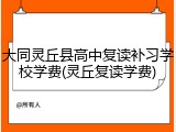 大同灵丘县高中复读补习学校学费(灵丘复读学费)