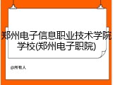 郑州电子信息职业技术学院学校(郑州电子职院)