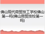佛山现代商贸技工学校佛山第一吗(佛山商贸技校第一吗)