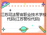 江苏司法警官职业技术学校代码(江苏警校代码)