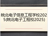 皖北电子信息工程学校2025(皖北电子工程校2025)