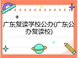 广东复读学校公办(广东公办复读校)