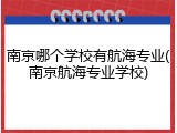 南京哪个学校有航海专业(南京航海专业学校)