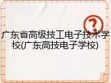 广东省高级技工电子技术学校(广东高技电子学校)