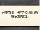 兴安农业中专学校地址(兴安农校地址)