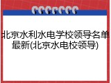 北京水利水电学校领导名单最新(北京水电校领导)
