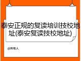 泰安正规的复读培训技校地址(泰安复读技校地址)