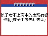 孩子考不上高中的表现有哪些呢(孩子中考失利表现)