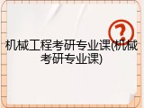 机械工程考研专业课(机械考研专业课)